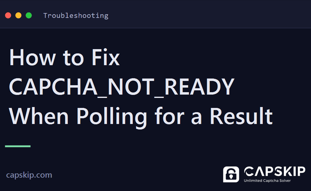 capcha_not_ready - How to Fix CAPCHA_NOT_READY When Polling for a Result