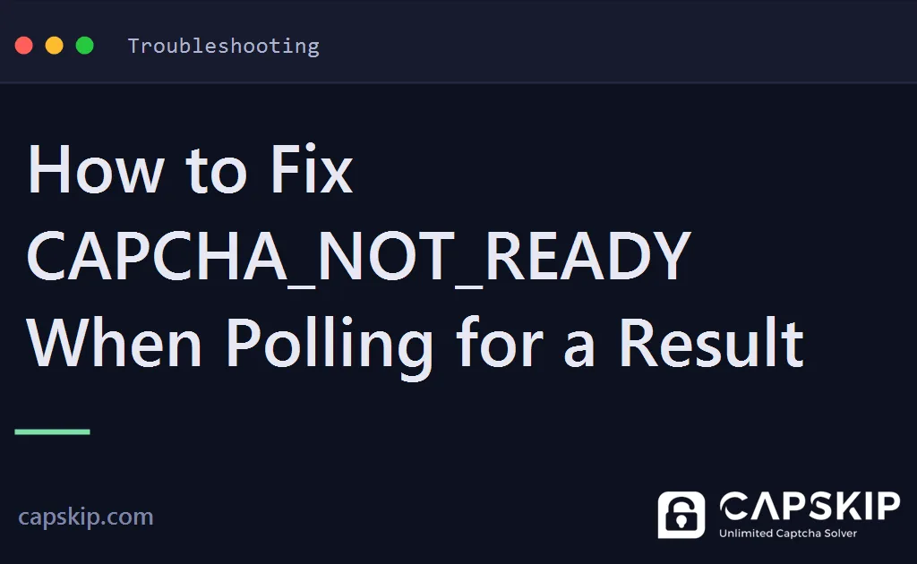 capcha_not_ready - How to Fix CAPCHA_NOT_READY When Polling for a Result