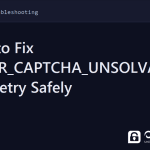 error_captcha_unsolvable - How to Fix ERROR_CAPTCHA_UNSOLVABLE and Retry Safely