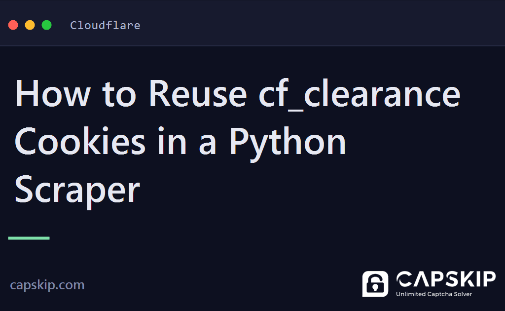 cf_clearance cookie - How to Reuse cf_clearance Cookies in a Python Scraper