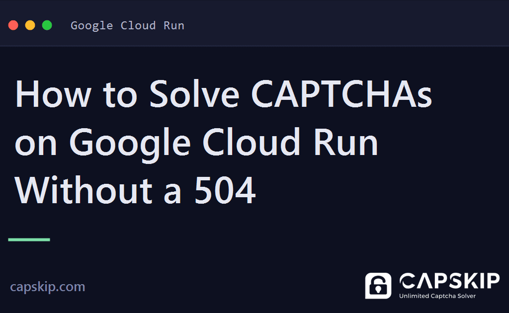 cloud run captcha - How to Solve CAPTCHAs on Google Cloud Run Without a 504