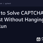 pytest captcha - How to Solve CAPTCHAs in pytest Without Hanging the Run