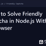 solve friendly captcha in node.js - How to Solve Friendly Captcha in Node.js Without a Browser
