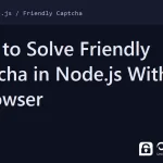 solve friendly captcha in node.js - How to Solve Friendly Captcha in Node.js Without a Browser